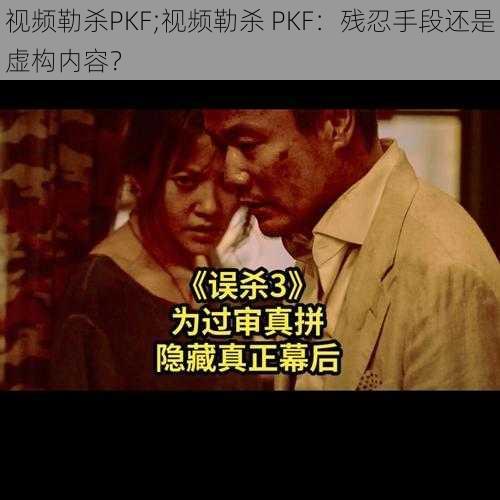 视频勒杀PKF;视频勒杀 PKF：残忍手段还是虚构内容？