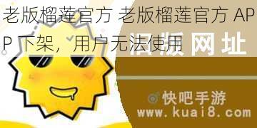 老版榴莲官方 老版榴莲官方 APP 下架，用户无法使用