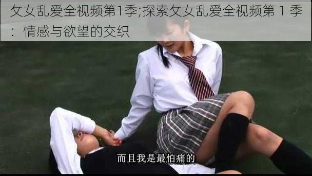 攵女乱爱全视频第1季;探索攵女乱爱全视频第 1 季：情感与欲望的交织