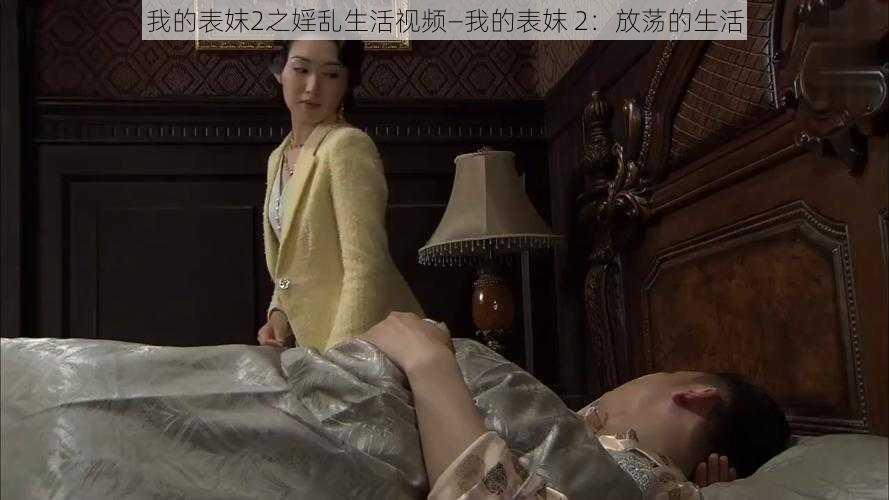 我的表妺2之婬乱生活视频—我的表妺 2：放荡的生活