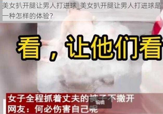 美女扒开腿让男人打进球_美女扒开腿让男人打进球是一种怎样的体验？