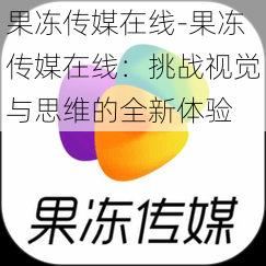 果冻传媒在线-果冻传媒在线：挑战视觉与思维的全新体验