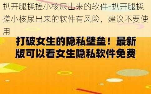 扒开腿揉搓小核尿出来的软件-扒开腿揉搓小核尿出来的软件有风险，建议不要使用