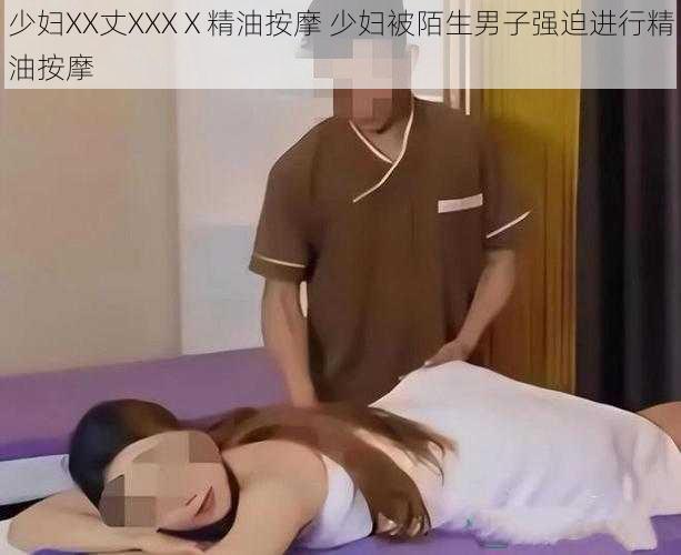 少妇XX丈XXXⅩ精油按摩 少妇被陌生男子强迫进行精油按摩