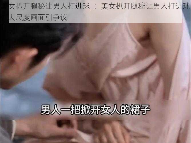 美女扒开腿秘让男人打进球_：美女扒开腿秘让男人打进球，大尺度画面引争议