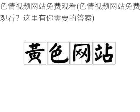 色情视频网站免费观看(色情视频网站免费观看？这里有你需要的答案)