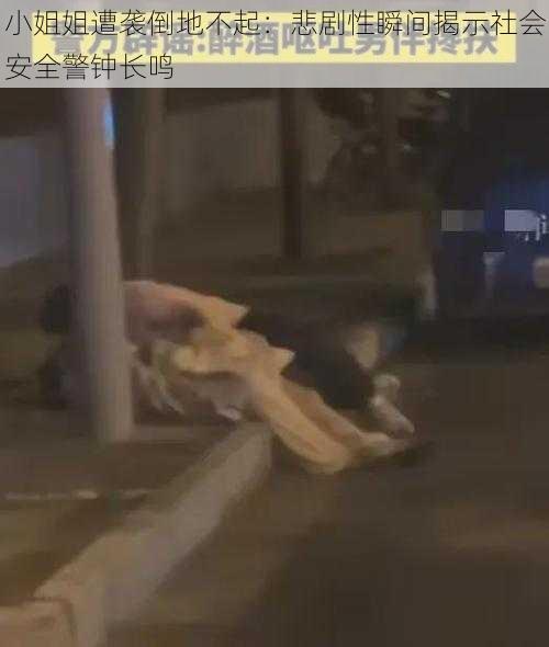 小姐姐遭袭倒地不起：悲剧性瞬间揭示社会安全警钟长鸣