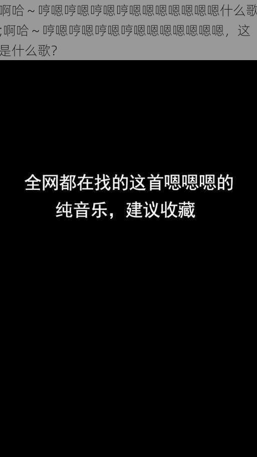 啊哈～哼嗯哼嗯哼嗯哼嗯嗯嗯嗯嗯嗯嗯什么歌;啊哈～哼嗯哼嗯哼嗯哼嗯嗯嗯嗯嗯嗯嗯，这是什么歌？