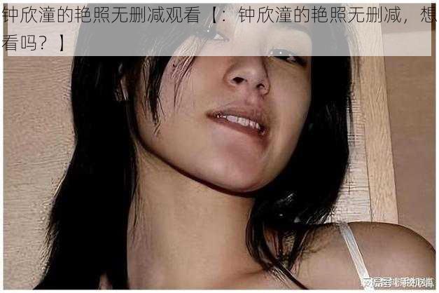 钟欣潼的艳照无删减观看【：钟欣潼的艳照无删减，想看吗？】