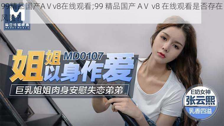 99精品国产AⅤv8在线观看;99 精品国产 AⅤ v8 在线观看是否存在风险？