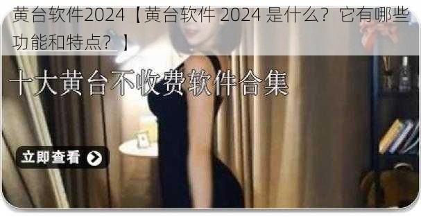 黄台软件2024【黄台软件 2024 是什么？它有哪些功能和特点？】