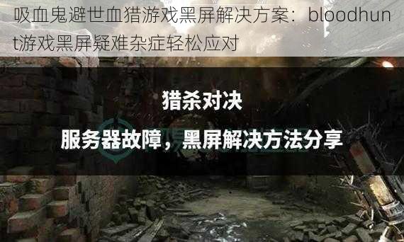 吸血鬼避世血猎游戏黑屏解决方案：bloodhunt游戏黑屏疑难杂症轻松应对