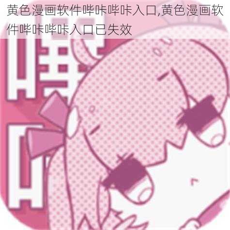 黄色漫画软件哔咔哔咔入口,黄色漫画软件哔咔哔咔入口已失效