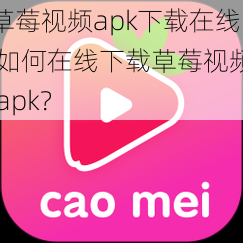 草莓视频apk下载在线 如何在线下载草莓视频 apk？