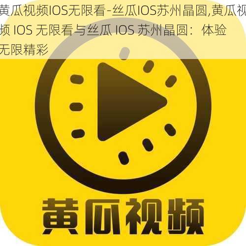 黄瓜视频IOS无限看-丝瓜IOS苏州晶圆,黄瓜视频 IOS 无限看与丝瓜 IOS 苏州晶圆：体验无限精彩