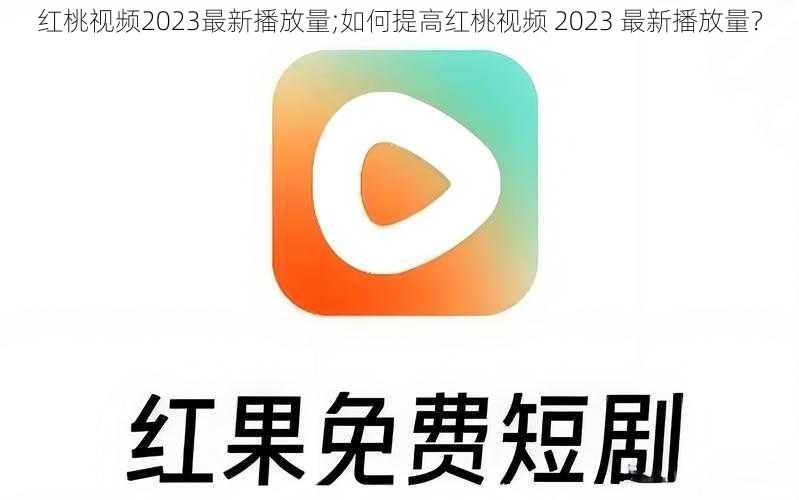 红桃视频2023最新播放量;如何提高红桃视频 2023 最新播放量？