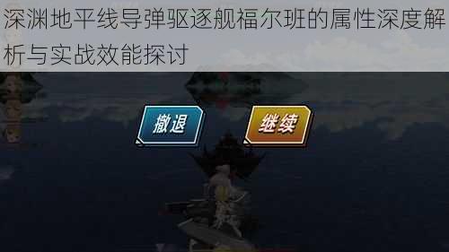 深渊地平线导弹驱逐舰福尔班的属性深度解析与实战效能探讨