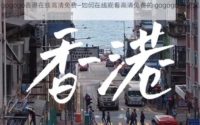 gogogo香港在线高清免费—如何在线观看高清免费的 gogogo 香港视频？