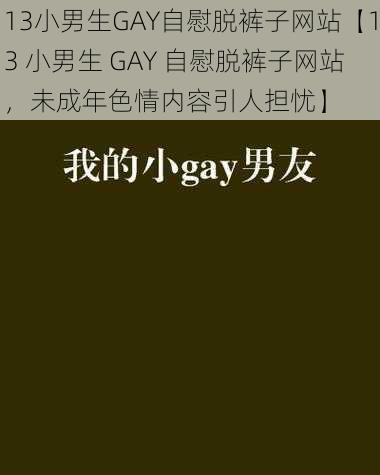 13小男生GAY自慰脱裤子网站【13 小男生 GAY 自慰脱裤子网站，未成年色情内容引人担忧】