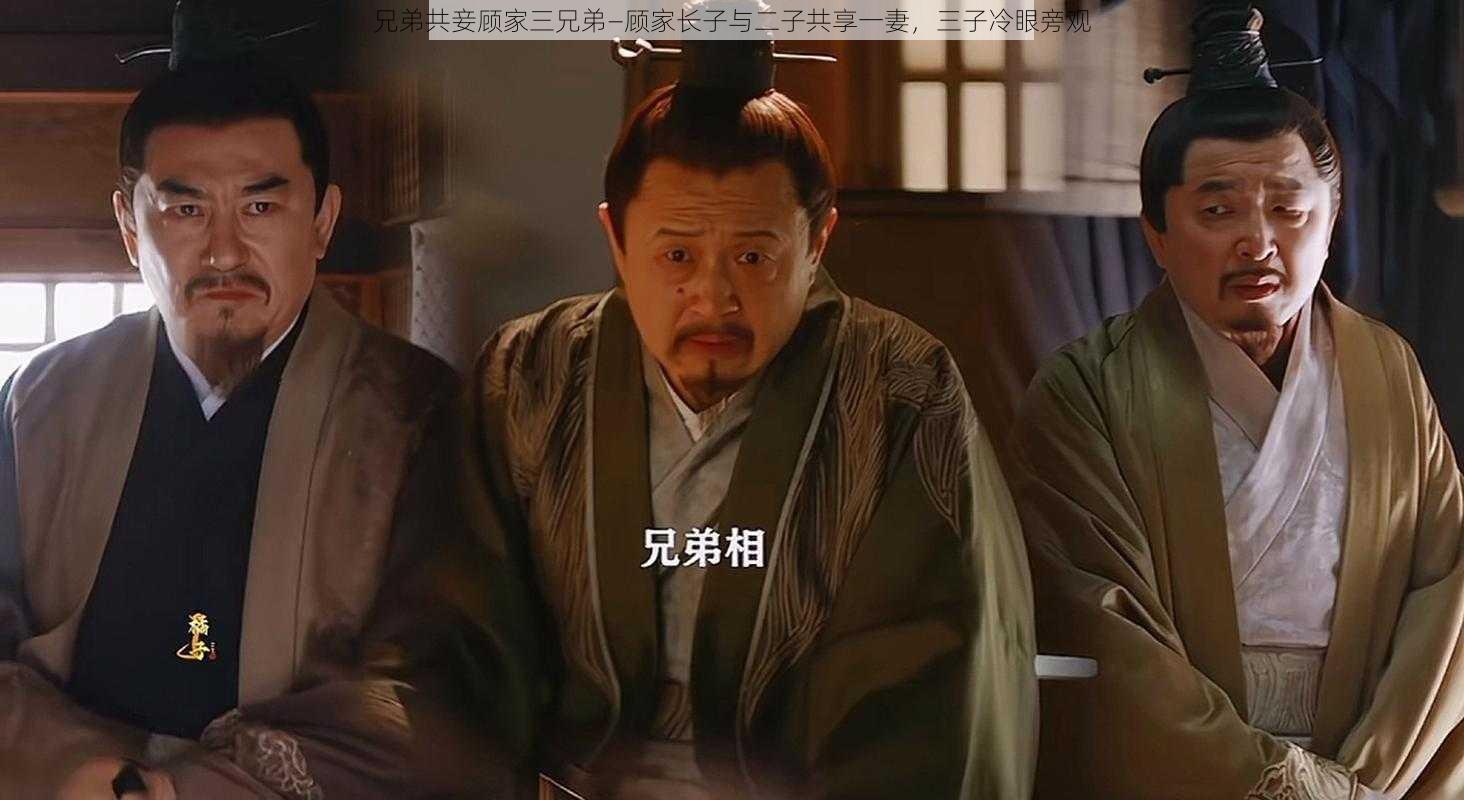 兄弟共妾顾家三兄弟—顾家长子与二子共享一妻，三子冷眼旁观