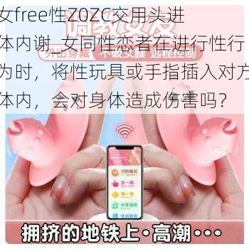 女free性Z0ZC交用头进体内谢_女同性恋者在进行性行为时，将性玩具或手指插入对方体内，会对身体造成伤害吗？