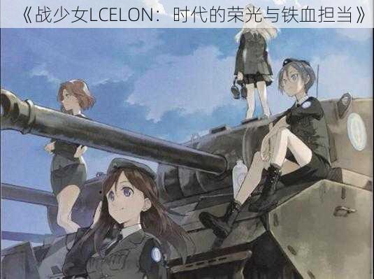 《战少女LCELON：时代的荣光与铁血担当》