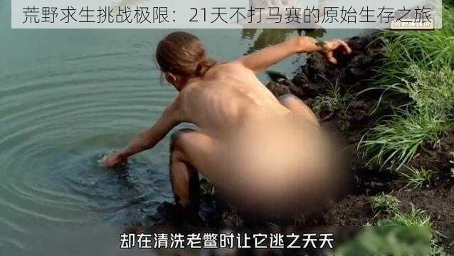 荒野求生挑战极限：21天不打马赛的原始生存之旅