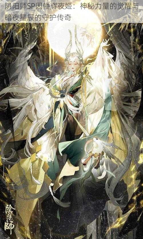 阴阳师SP因幡辉夜姬：神秘力量的觉醒与暗夜星辰的守护传奇