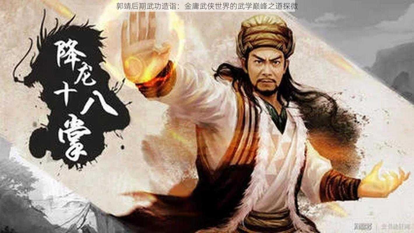 郭靖后期武功造诣：金庸武侠世界的武学巅峰之道探微