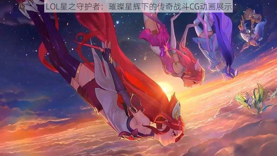 LOL星之守护者：璀璨星辉下的传奇战斗CG动画展示