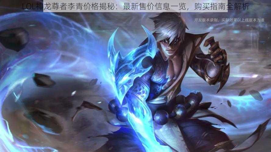 LOL神龙尊者李青价格揭秘：最新售价信息一览，购买指南全解析