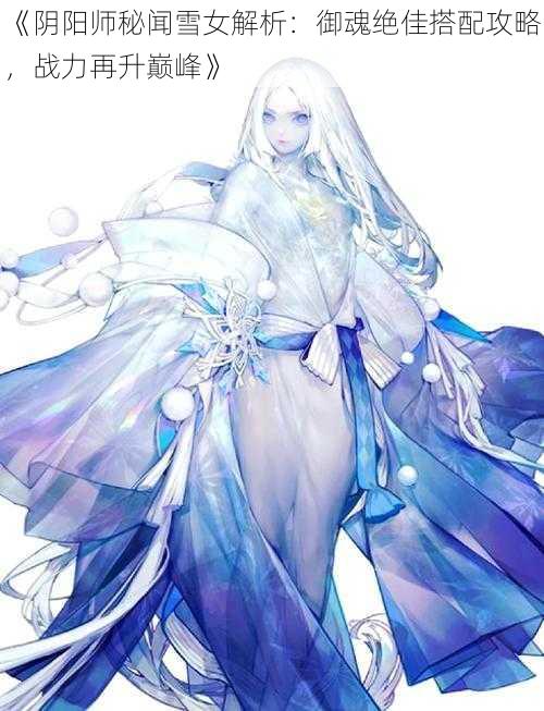 《阴阳师秘闻雪女解析：御魂绝佳搭配攻略，战力再升巅峰》